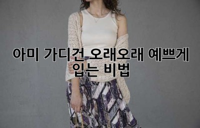 아미 가디건, 오래오래 예쁘게 입는 비법!