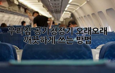 우리집 공기청정기, 오래오래 깨끗하게 쓰는 방법!