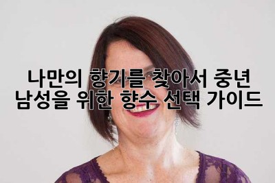 나만의 향기를 찾아서: 중년 남성을 위한 향수 선택 가이드