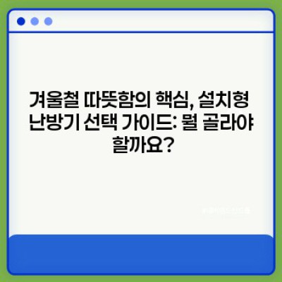 겨울철설치형난방기 요약정보 우선 확인: 종류, 비용, 효율, 설치, 유지보수 완벽 가이드