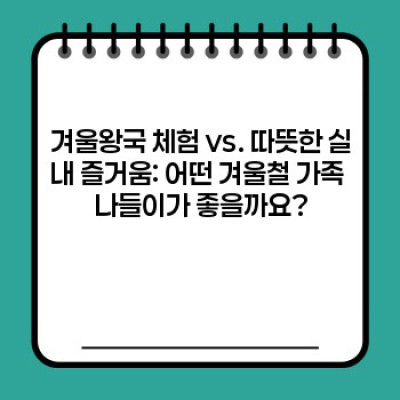 겨울왕국 여행 vs. 따뜻한 실내 나들이: 겨울철 가족 나들이 완벽 가이드