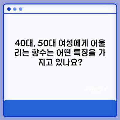 40대, 50대 여성을 위한 향수 선택 가이드: 나에게 꼭 맞는 중년여성향수 찾기