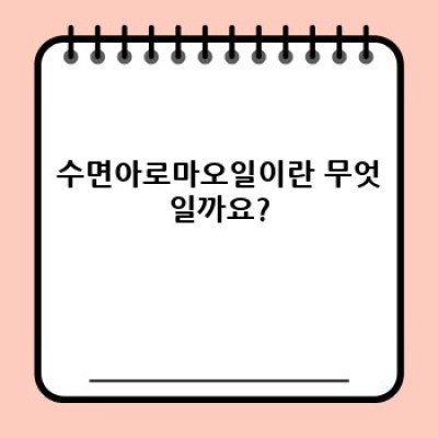 수면아로마오일 완벽 가이드: 숙면을 위한 선택 가이드부터 효과적인 사용법까지