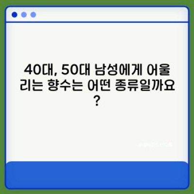 중년 남성을 위한 향수 선택 가이드: 나에게 딱 맞는 향을 찾아보세요!