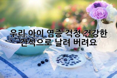 우리 아이 염증 걱정, 건강한 간식으로 날려 버려요!
