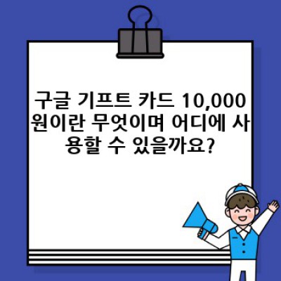 구글 기프트 카드 10,000원: 안전하고 편리한 구매 가이드 & 자주 묻는 질문