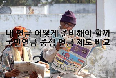 내 연금, 어떻게 준비해야 할까? 국민연금 중심 연금 제도 비교