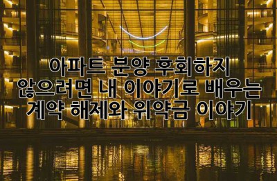아파트 분양, 후회하지 않으려면? 내 이야기로 배우는 계약 해제와 위약금 이야기