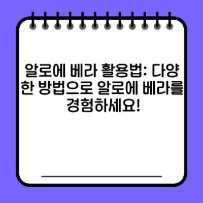 알로에 베라 완벽 가이드: 효능, 사용법, 부작용까지 속 시원하게 알려드립니다!