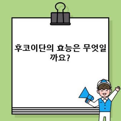 후코이단이란 무엇일까요? 효능, 부작용, 섭취방법 총정리