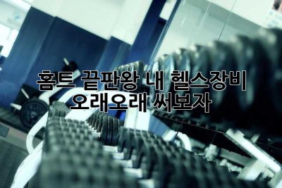 홈트 끝판왕? 내 헬스장비, 오래오래 써보자!