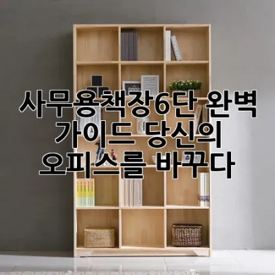 사무용책장6단 완벽 가이드: 당신의 오피스를 바꾸다!