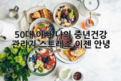 50대 아빠, 나의 중년건강 관리기: 스트레스, 이젠 안녕! 👋