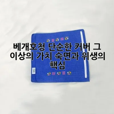 베개호청, 단순한 커버 그 이상의 가치: 숙면과 위생의 핵심!