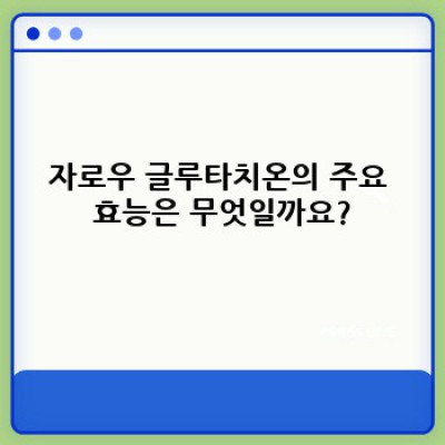 자로우 글루타치온: 효능, 복용법, 부작용 총정리 - 건강한 선택을 위한 완벽 가이드