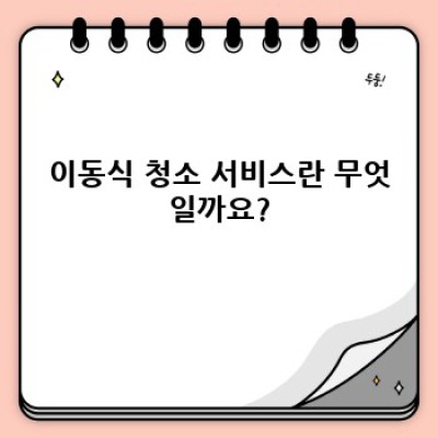 이동식 청소 서비스 완벽 가이드: 비용, 종류, 선택 방법까지!