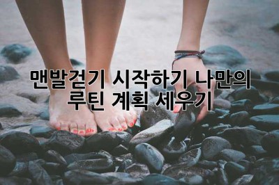 맨발걷기 시작하기: 나만의 루틴 계획 세우기!