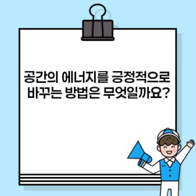 공간이 주는 에너지: 당신의 공간, 어떻게 활용하고 계신가요?
