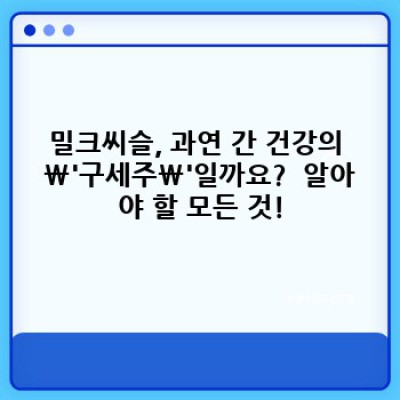 밀크씨슬 핵심 포인트 요약: 간, 건강, 효능, 부작용, 복용법 완벽 가이드