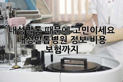 내성발톱 때문에 고민이세요? 내성발톱병원 정보, 비용, 보험까지!