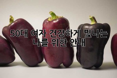 50대 여자, 건강하게 빛나는 나를 위한 안내 🗺️