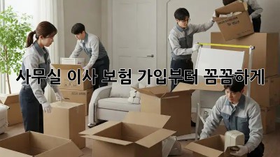 사무실 이사? 보험 가입부터 꼼꼼하게!