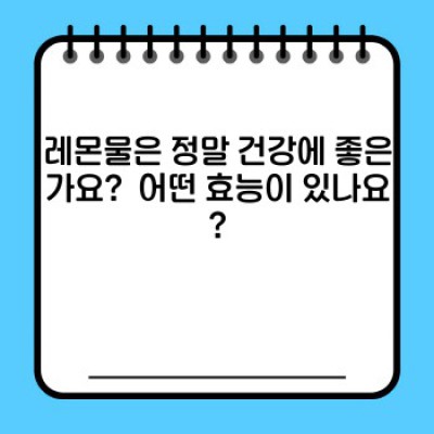 레몬물의 효능: 건강, 다이어트, 피부까지! 당신이 궁금한 모든 것