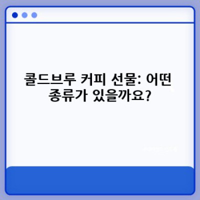 콜드브루 커피 선물: 완벽한 선택을 위한 가이드