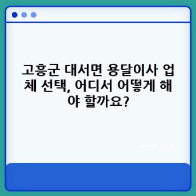 고흥군 대서면 용달이사 완벽 가이드: 저렴하고 안전한 이사, 어떻게 준비해야 할까요?