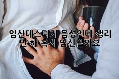 임신테스터기 음성인데 생리 안 해… 혹시 임신일까요?