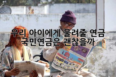 우리 아이에게 물려줄 연금, 국민연금은 괜찮을까? 🤔