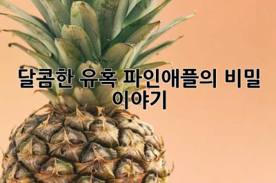 달콤한 유혹, 파인애플의 비밀 이야기🍍