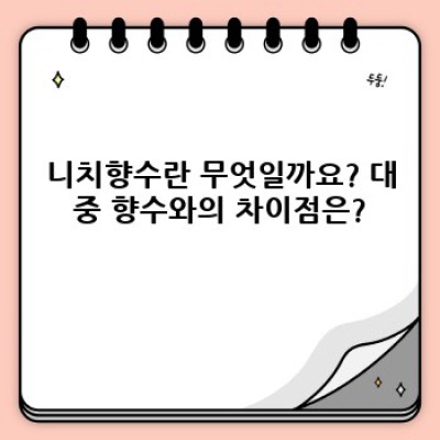 니치향수 핵심 포인트 요약: 향수 선택 고민 끝! 나만의 시그니처 향을 찾아서
