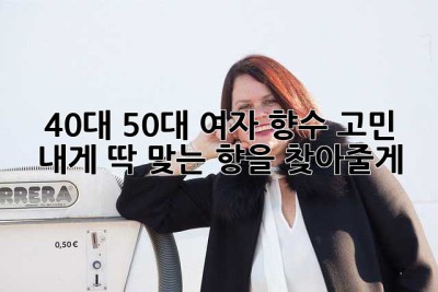 40대, 50대 여자 향수 고민? 내게 딱 맞는 향을 찾아줄게! ✨