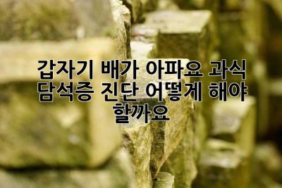 갑자기 배가 아파요! 과식 담석증 진단, 어떻게 해야 할까요?