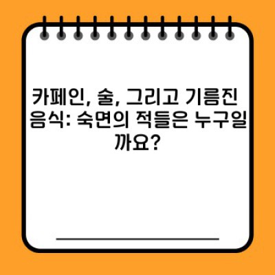 숙면방해음식 요약정보 우선 확인: 꿀잠 방해꾼, 당신의 식탁에 숨어있다!