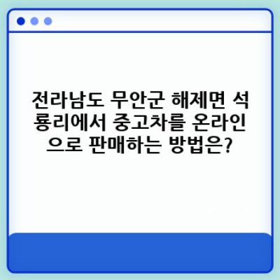 전라남도 무안군 해제면 석룡리 중고차 온라인 판매 완벽 가이드: 똑똑한 중고차 구매, 판매를 위한 모든 것