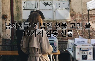 남자친구 기념일 선물 고민 끝! 10가지 감동 선물🎁