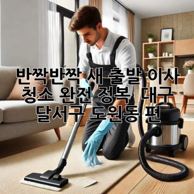 ✨ 반짝반짝 새 출발! 이사 청소 완전 정복 ✨ (대구 달서구 도원동 편)