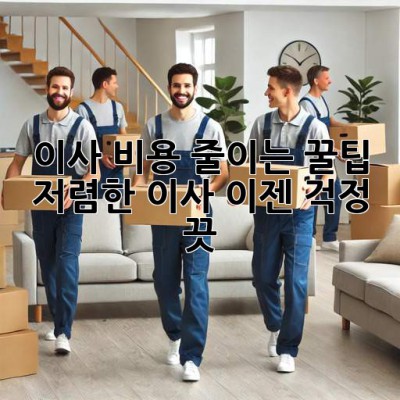 이사 비용 줄이는 꿀팁! 저렴한 이사, 이젠 걱정 끗! ✨