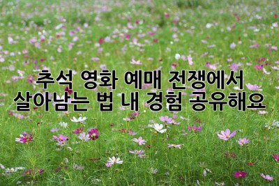 추석 영화, 예매 전쟁에서 살아남는 법! 내 경험 공유해요!