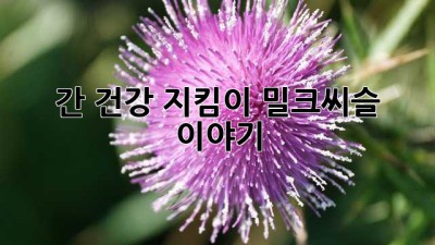 간 건강 지킴이, 밀크씨슬 이야기
