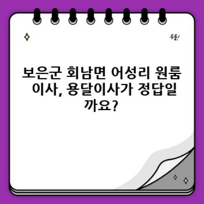 보은군 회남면 어성리 원룸 이사, 용달이사 가격 완벽 가이드: 최저가 비교부터 꿀팁까지!
