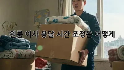 원룸 이사 용달, 시간 조정은 어떻게?