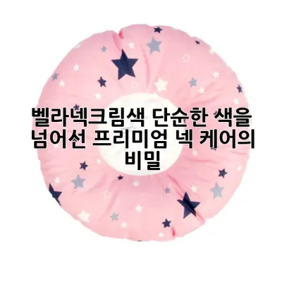 벨라넥크림색: 단순한 색을 넘어선 프리미엄 넥 케어의 비밀 🔍