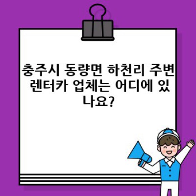충주시 동량면 하천리 렌트카 모바일 예약: 완벽 가이드 & 필수 정보 총정리