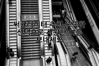 써큘레이터 추천: 똑똑한 선택으로 시원한 여름 보내세요!