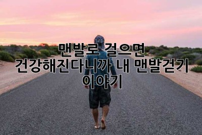 맨발로 걸으면 건강해진다니까? 내 맨발걷기 이야기