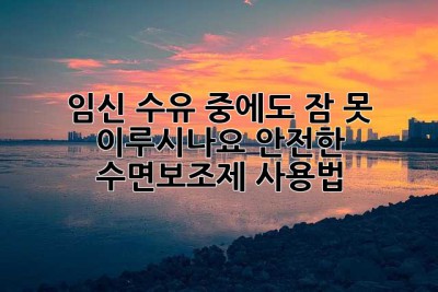 임신, 수유 중에도 잠 못 이루시나요? 안전한 수면보조제 사용법