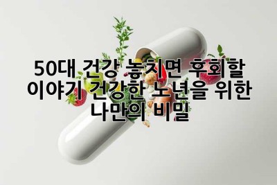 50대 건강, 놓치면 후회할 이야기! 건강한 노년을 위한 나만의 비밀